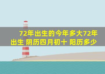 72年出生的今年多大72年出生 阴历四月初十 阳历多少